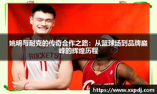 姚明与耐克的传奇合作之路：从篮球场到品牌巅峰的辉煌历程