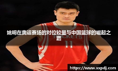 姚明在奥运赛场的对位较量与中国篮球的崛起之路