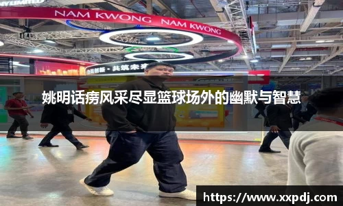 姚明话痨风采尽显篮球场外的幽默与智慧