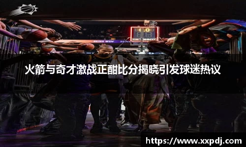 火箭与奇才激战正酣比分揭晓引发球迷热议