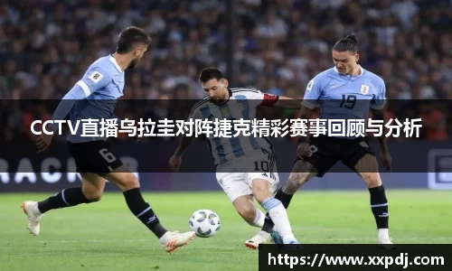 CCTV直播乌拉圭对阵捷克精彩赛事回顾与分析