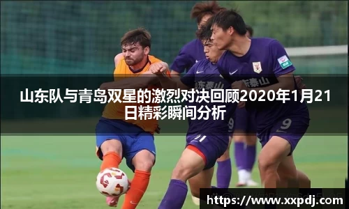 山东队与青岛双星的激烈对决回顾2020年1月21日精彩瞬间分析